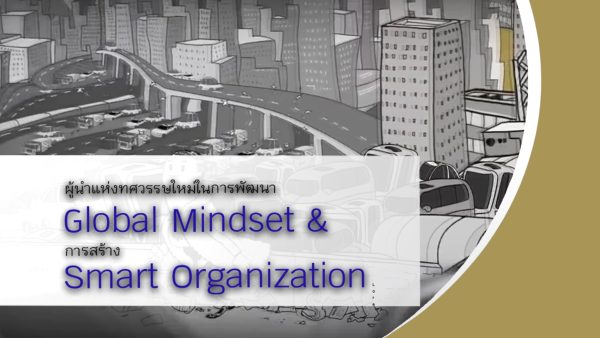 ผู้นำแห่งทศวรรษใหม่ในการพัฒนา Global Mindset และ การสร้าง Smart Oganization