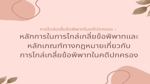 การไกล่เกลี่ยข้อพิพาทในคดีปกครอง : หลักการในการไกล่เกลี่ยข้อพิพาทและหลักเกณฑ์ทางกฎหมาย เกี่ยวกับการไกล่เกลี่ยข้อพิพาทในคดีปกครอง