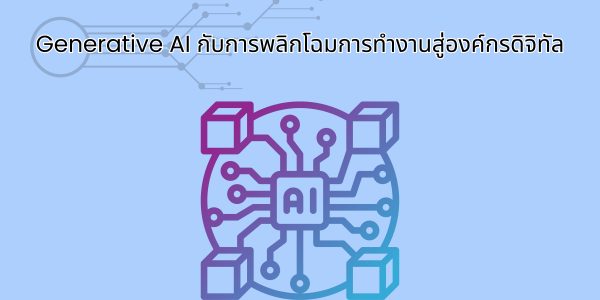 Generative AI กับการพลิกโฉมการทำงานสู่องค์กรดิจิทัล